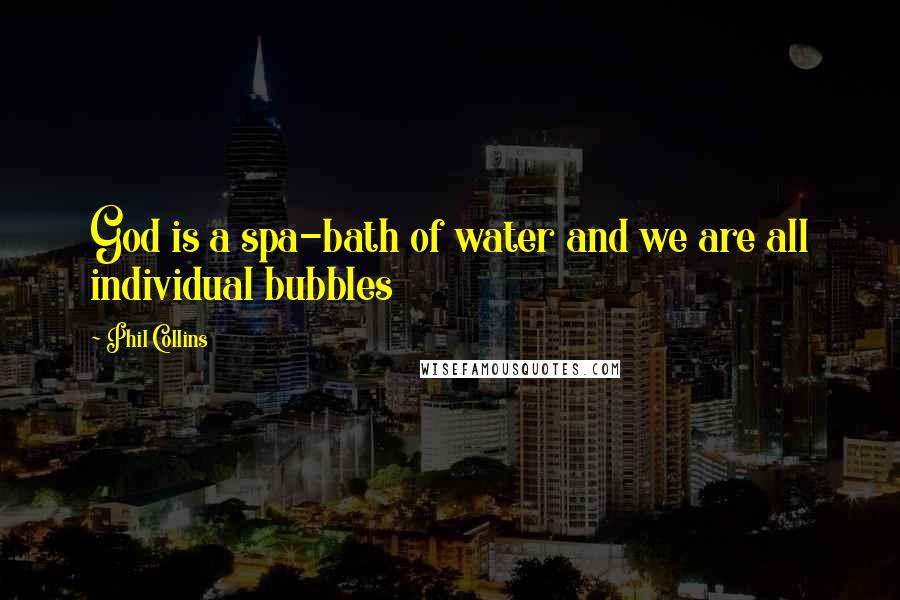Phil Collins Quotes: God is a spa-bath of water and we are all individual bubbles