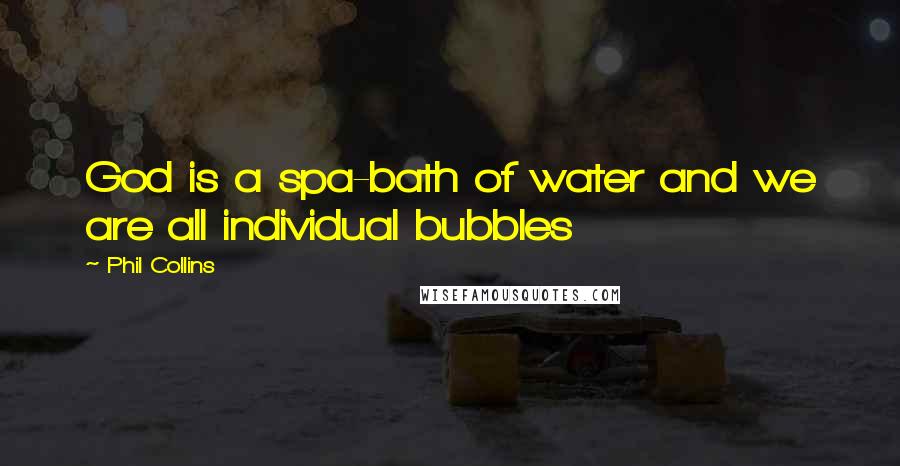 Phil Collins Quotes: God is a spa-bath of water and we are all individual bubbles