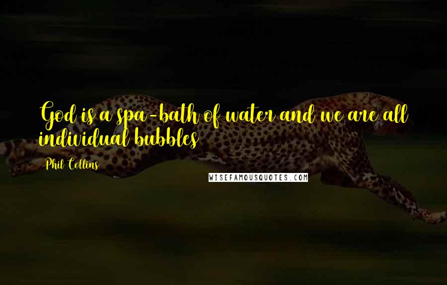 Phil Collins Quotes: God is a spa-bath of water and we are all individual bubbles