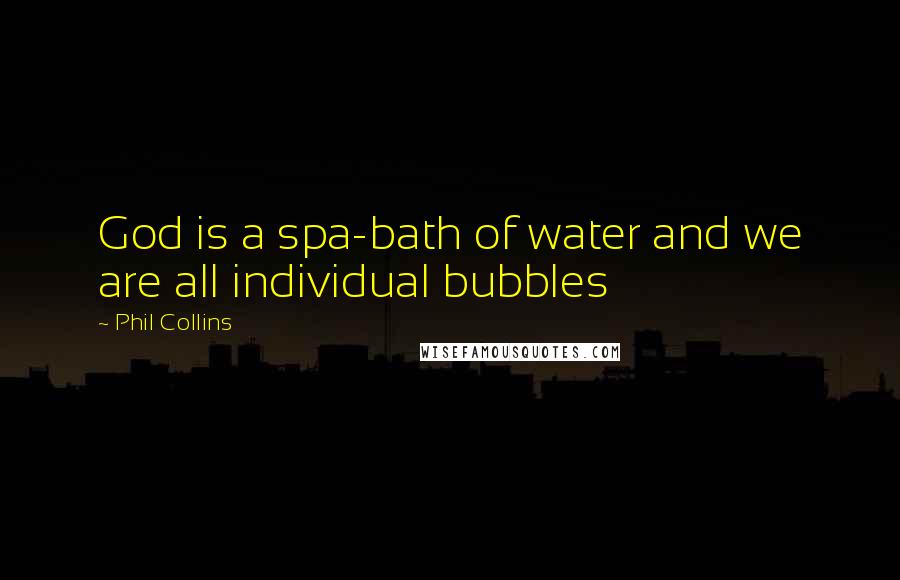 Phil Collins Quotes: God is a spa-bath of water and we are all individual bubbles