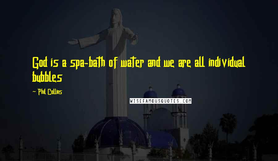 Phil Collins Quotes: God is a spa-bath of water and we are all individual bubbles
