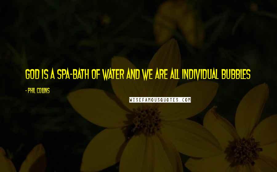 Phil Collins Quotes: God is a spa-bath of water and we are all individual bubbles