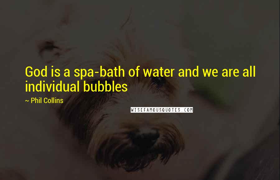 Phil Collins Quotes: God is a spa-bath of water and we are all individual bubbles