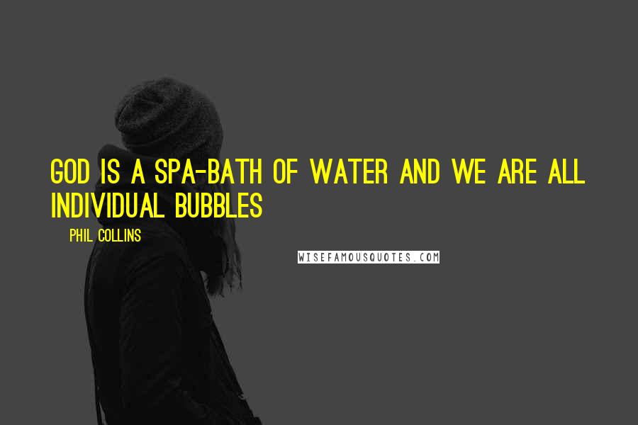 Phil Collins Quotes: God is a spa-bath of water and we are all individual bubbles