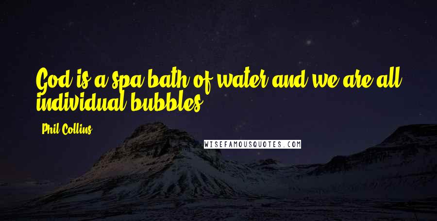 Phil Collins Quotes: God is a spa-bath of water and we are all individual bubbles