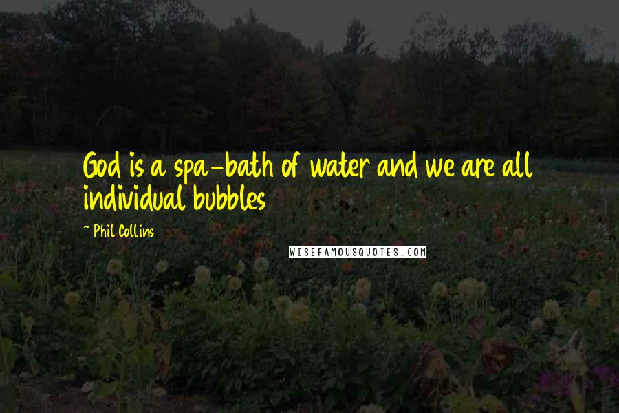 Phil Collins Quotes: God is a spa-bath of water and we are all individual bubbles