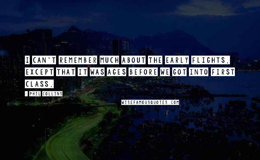 Phil Collins Quotes: I can't remember much about the early flights, except that it was ages before we got into First Class.