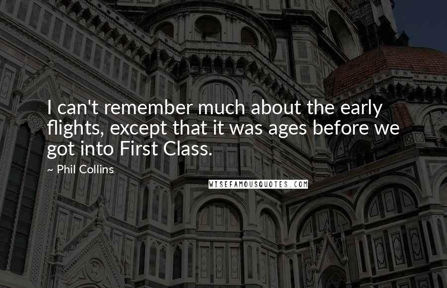 Phil Collins Quotes: I can't remember much about the early flights, except that it was ages before we got into First Class.