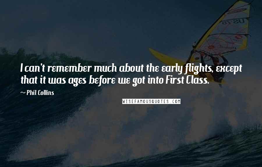 Phil Collins Quotes: I can't remember much about the early flights, except that it was ages before we got into First Class.