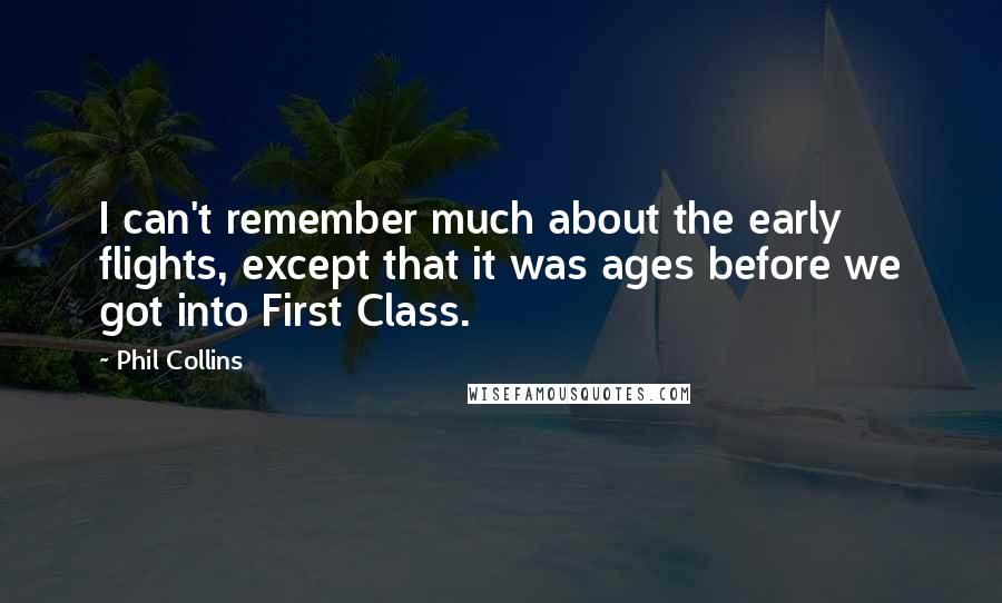 Phil Collins Quotes: I can't remember much about the early flights, except that it was ages before we got into First Class.