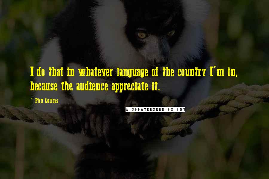 Phil Collins Quotes: I do that in whatever language of the country I'm in, because the audience appreciate it.