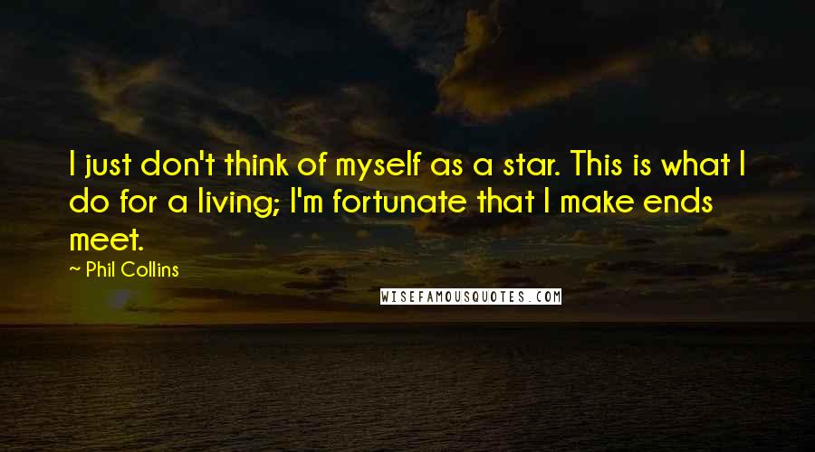 Phil Collins Quotes: I just don't think of myself as a star. This is what I do for a living; I'm fortunate that I make ends meet.