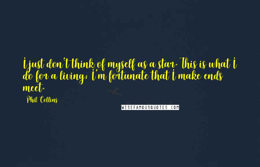 Phil Collins Quotes: I just don't think of myself as a star. This is what I do for a living; I'm fortunate that I make ends meet.