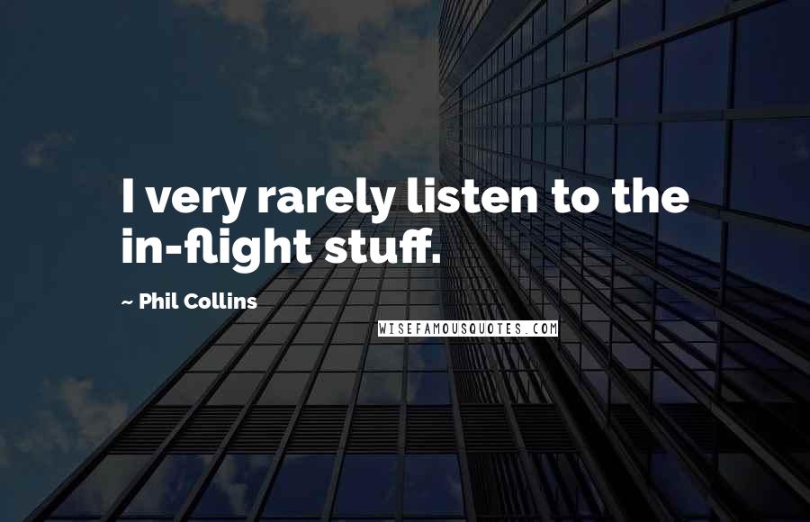 Phil Collins Quotes: I very rarely listen to the in-flight stuff.