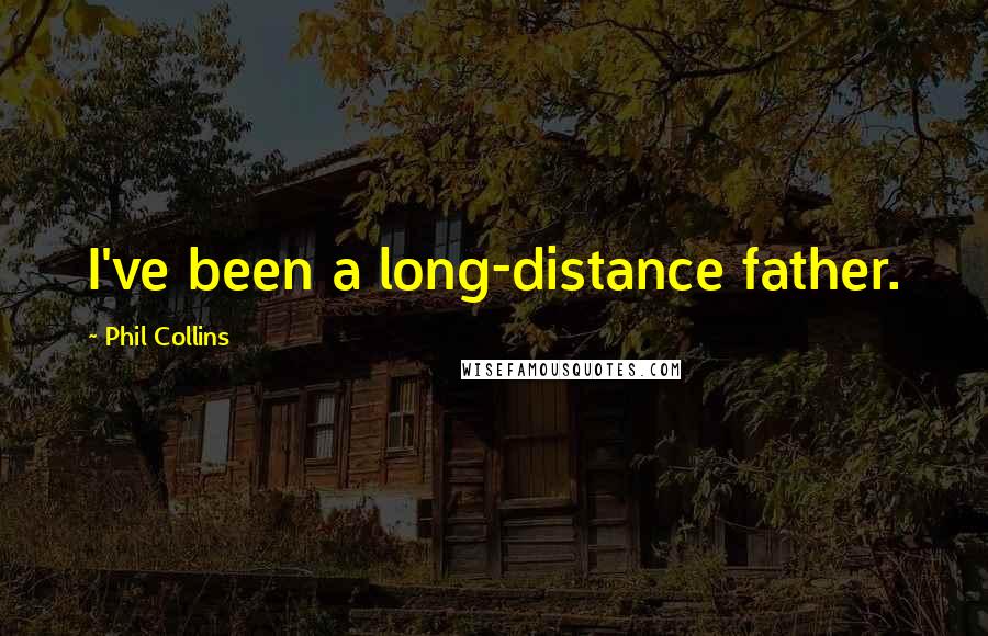 Phil Collins Quotes: I've been a long-distance father.
