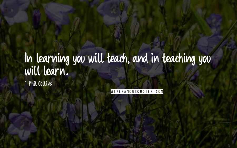 Phil Collins Quotes: In learning you will teach, and in teaching you will learn.