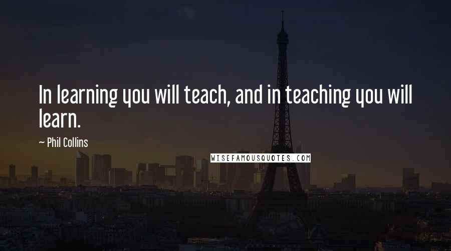 Phil Collins Quotes: In learning you will teach, and in teaching you will learn.