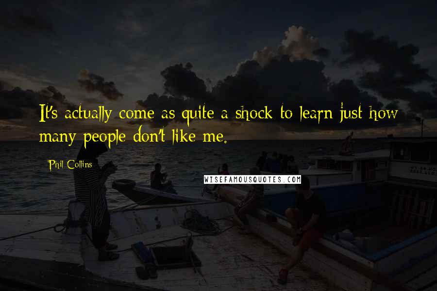 Phil Collins Quotes: It's actually come as quite a shock to learn just how many people don't like me.