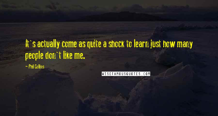 Phil Collins Quotes: It's actually come as quite a shock to learn just how many people don't like me.
