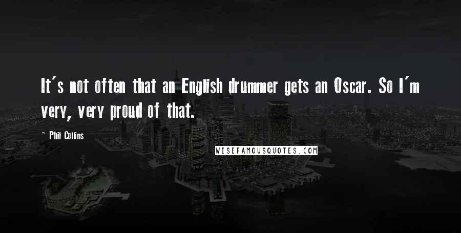 Phil Collins Quotes: It's not often that an English drummer gets an Oscar. So I'm very, very proud of that.