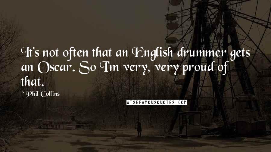 Phil Collins Quotes: It's not often that an English drummer gets an Oscar. So I'm very, very proud of that.