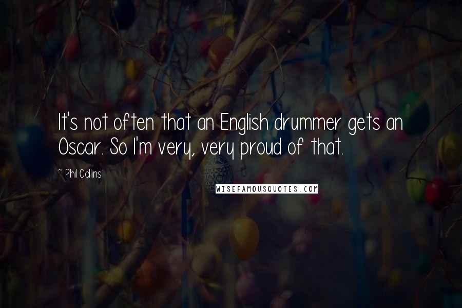 Phil Collins Quotes: It's not often that an English drummer gets an Oscar. So I'm very, very proud of that.