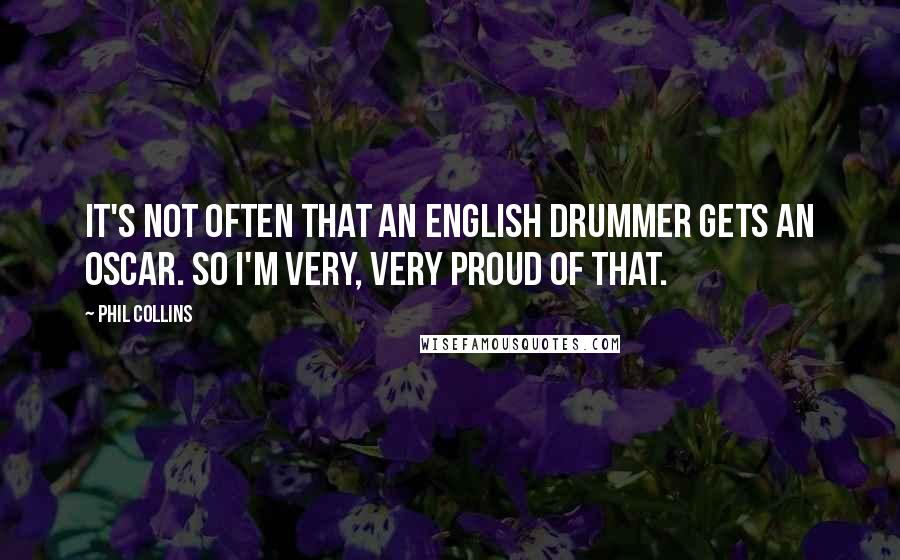 Phil Collins Quotes: It's not often that an English drummer gets an Oscar. So I'm very, very proud of that.