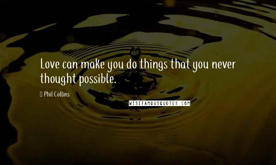 Phil Collins Quotes: Love can make you do things that you never thought possible.