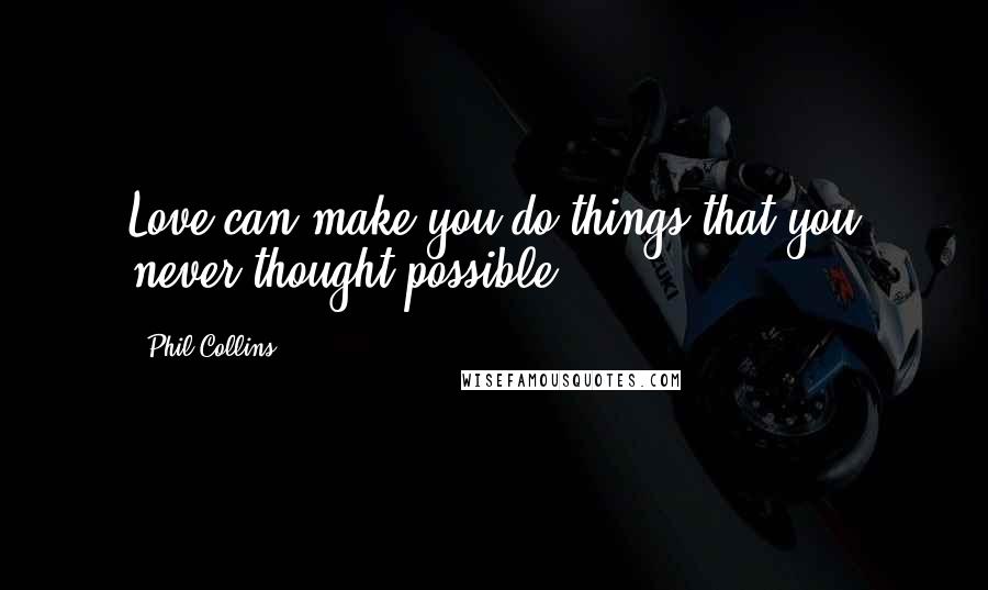 Phil Collins Quotes: Love can make you do things that you never thought possible.