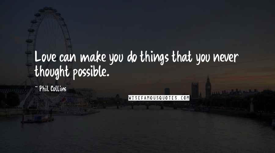 Phil Collins Quotes: Love can make you do things that you never thought possible.