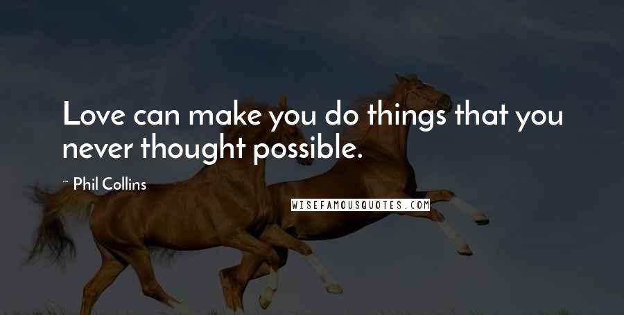 Phil Collins Quotes: Love can make you do things that you never thought possible.