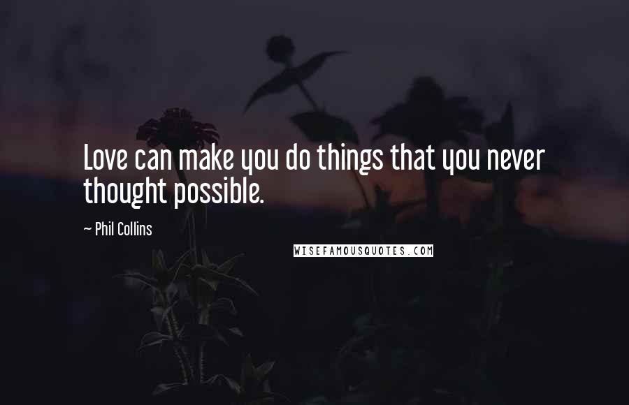 Phil Collins Quotes: Love can make you do things that you never thought possible.