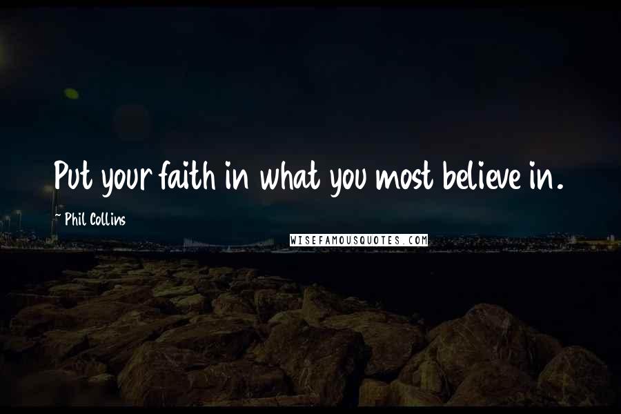 Phil Collins Quotes: Put your faith in what you most believe in.