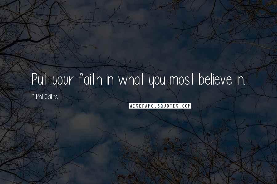 Phil Collins Quotes: Put your faith in what you most believe in.