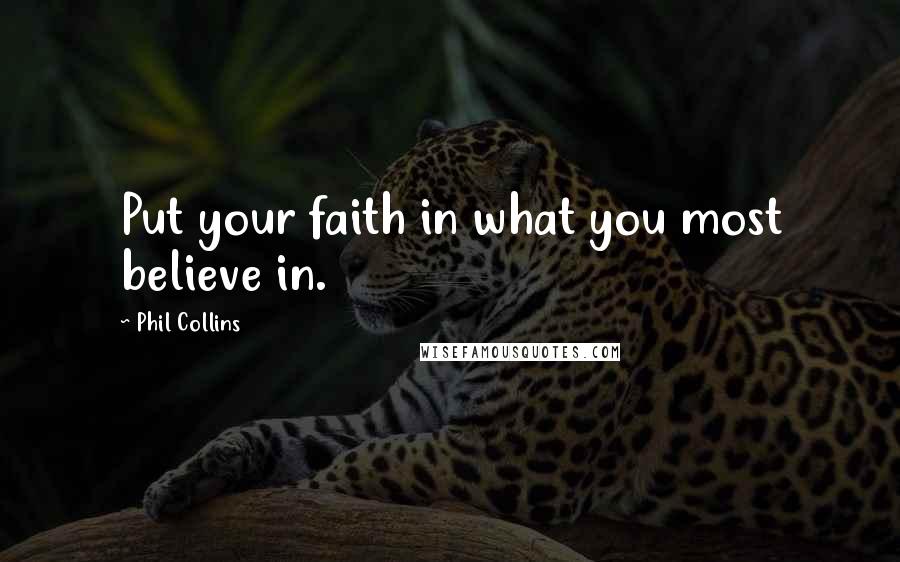 Phil Collins Quotes: Put your faith in what you most believe in.