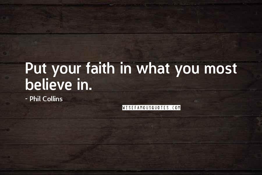 Phil Collins Quotes: Put your faith in what you most believe in.