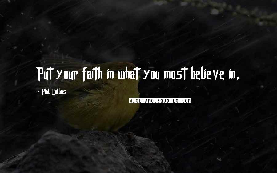 Phil Collins Quotes: Put your faith in what you most believe in.