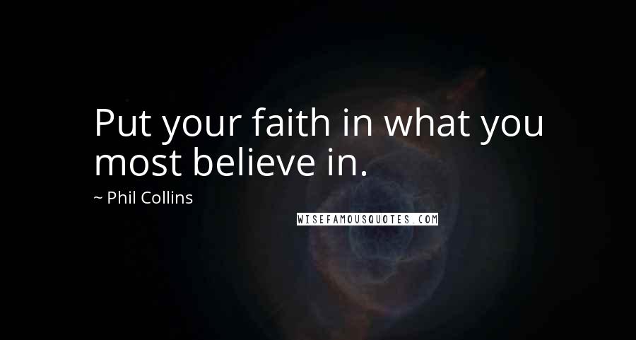 Phil Collins Quotes: Put your faith in what you most believe in.