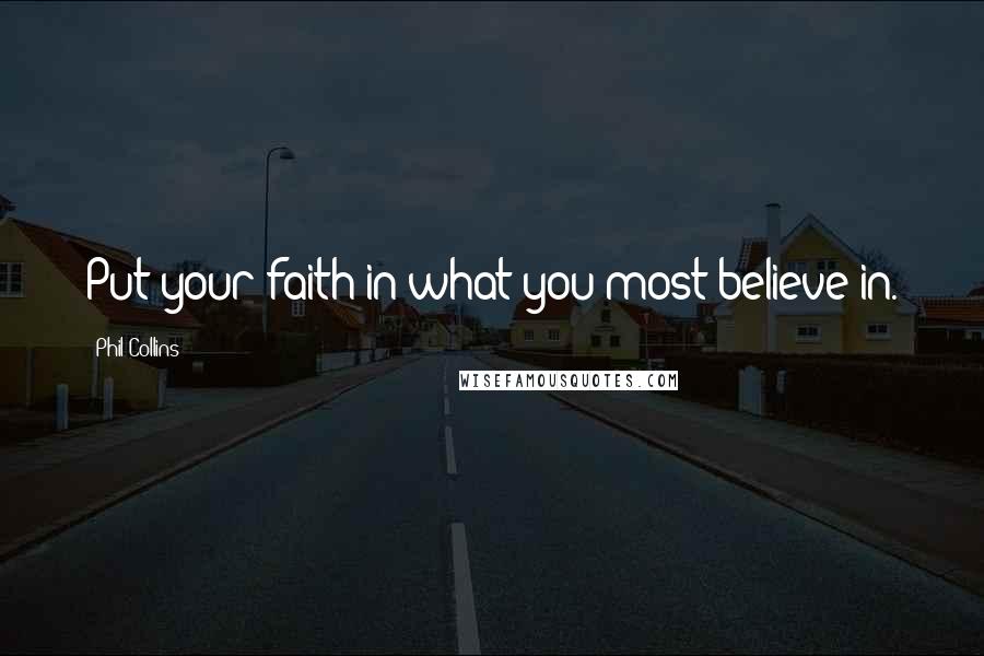 Phil Collins Quotes: Put your faith in what you most believe in.