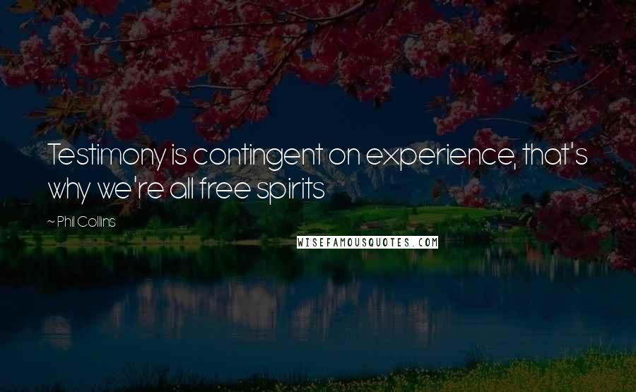 Phil Collins Quotes: Testimony is contingent on experience, that's why we're all free spirits