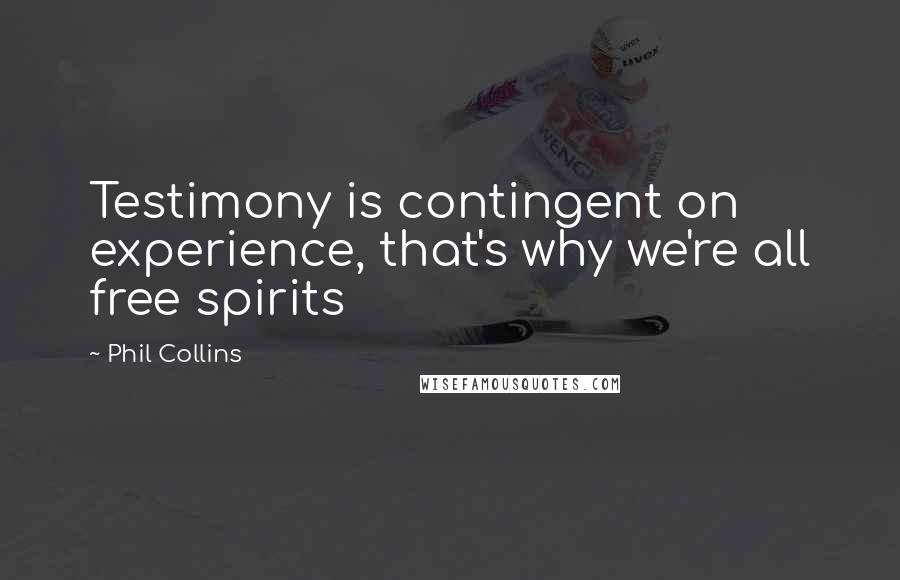 Phil Collins Quotes: Testimony is contingent on experience, that's why we're all free spirits