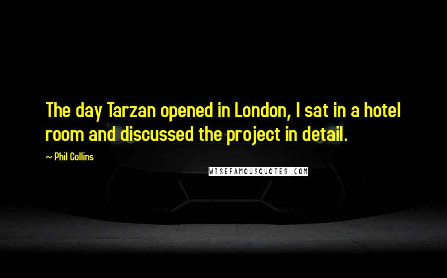 Phil Collins Quotes: The day Tarzan opened in London, I sat in a hotel room and discussed the project in detail.