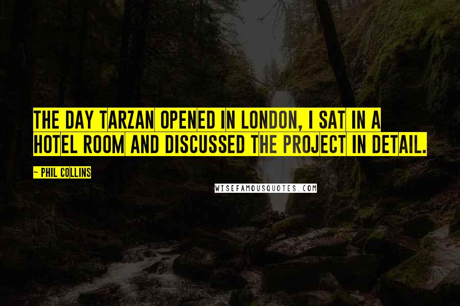 Phil Collins Quotes: The day Tarzan opened in London, I sat in a hotel room and discussed the project in detail.