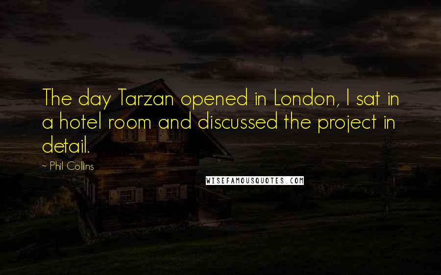 Phil Collins Quotes: The day Tarzan opened in London, I sat in a hotel room and discussed the project in detail.