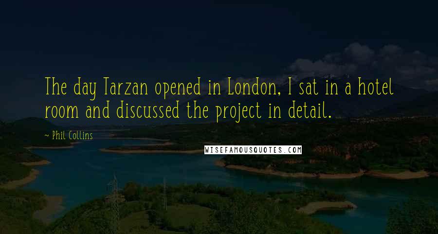 Phil Collins Quotes: The day Tarzan opened in London, I sat in a hotel room and discussed the project in detail.