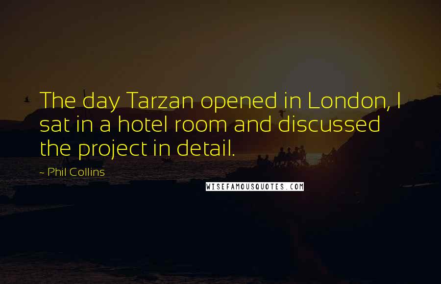 Phil Collins Quotes: The day Tarzan opened in London, I sat in a hotel room and discussed the project in detail.