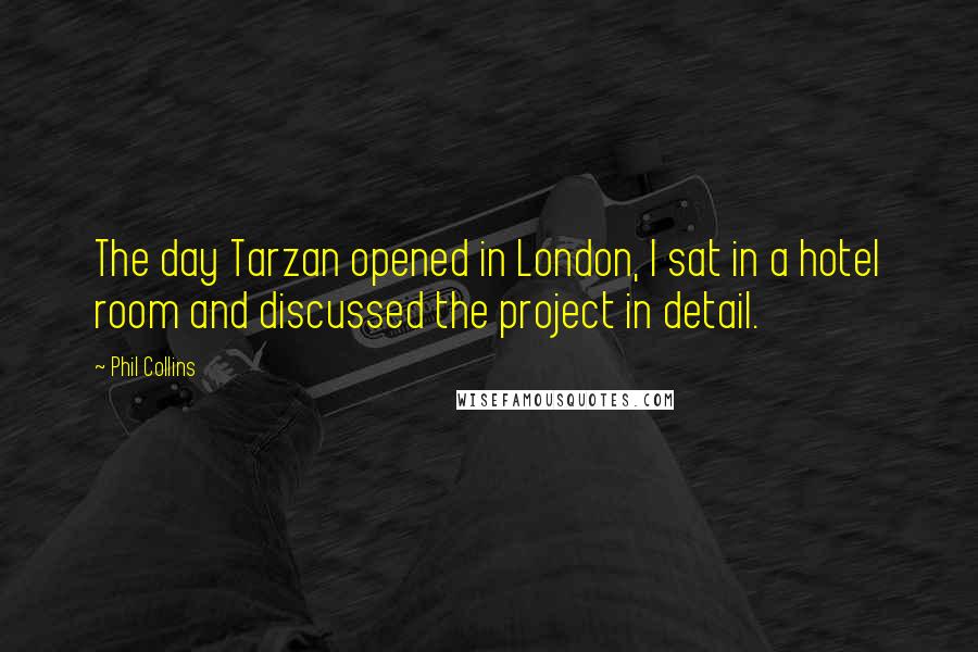 Phil Collins Quotes: The day Tarzan opened in London, I sat in a hotel room and discussed the project in detail.