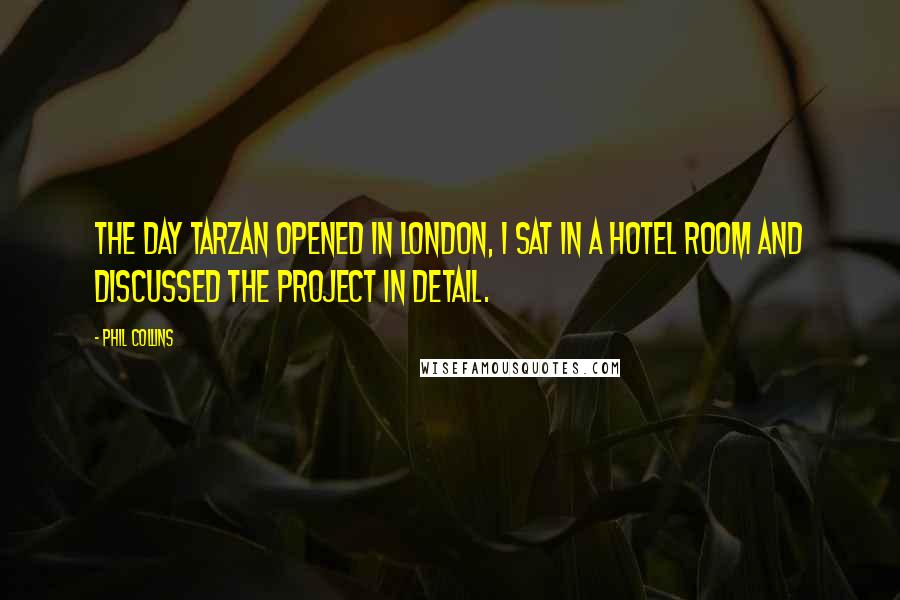 Phil Collins Quotes: The day Tarzan opened in London, I sat in a hotel room and discussed the project in detail.