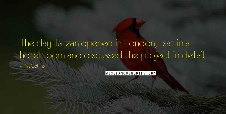 Phil Collins Quotes: The day Tarzan opened in London, I sat in a hotel room and discussed the project in detail.
