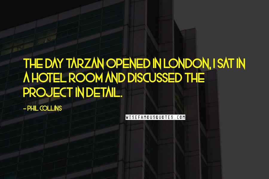Phil Collins Quotes: The day Tarzan opened in London, I sat in a hotel room and discussed the project in detail.